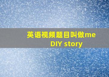 英语视频题目叫做me DIY story